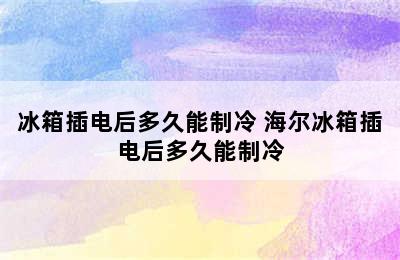 冰箱插电后多久能制冷 海尔冰箱插电后多久能制冷